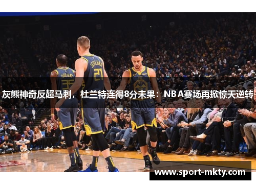 灰熊神奇反超马刺，杜兰特连得8分未果：NBA赛场再掀惊天逆转