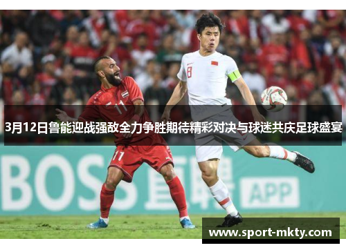 3月12日鲁能迎战强敌全力争胜期待精彩对决与球迷共庆足球盛宴