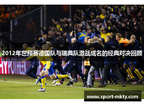 2012年世预赛德国队与瑞典队激战成名的经典对决回顾