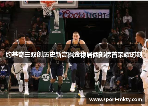 约基奇三双创历史新高掘金稳居西部榜首荣耀时刻